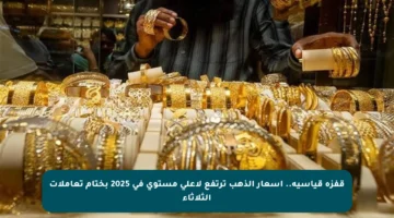 قفزة قياسية.. أسعار الذهب ترتفع لأعلى مستوى في 2025 بختام تعاملات الثلاثاء